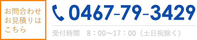 お問合わせお見積もりはこちら　0467-79-3429　営業時間 8：00～17：00（土日祝を除く）